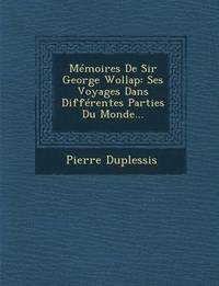 bokomslag Memoires de Sir George Wollap: Ses Voyages Dans Differentes Parties Du Monde...