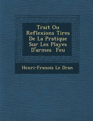 Trait Ou Reflexions Tir Es de La Pratique Sur Les Playes D'Armes Feu 1