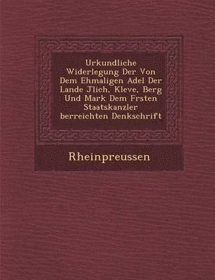 bokomslag Urkundliche Widerlegung Der Von Dem Ehmaligen Adel Der Lande J Lich, Kleve, Berg Und Mark Dem F Rsten Staatskanzler Berreichten Denkschrift