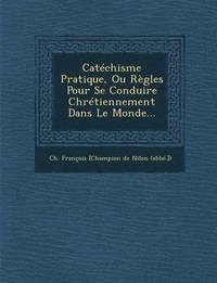 bokomslag Catechisme Pratique, Ou Regles Pour Se Conduire Chretiennement Dans Le Monde...