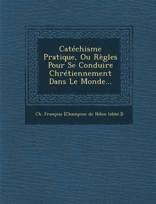 Catechisme Pratique, Ou Regles Pour Se Conduire Chretiennement Dans Le Monde... 1
