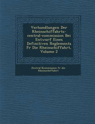 bokomslag Verhandlungen Der Rheinschiffahrts-Central-Commission Bei Entwurf Eines Definitiven Reglements Fur Die Rheinschiffahrt, Volume 2