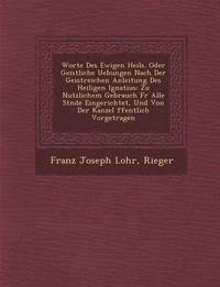bokomslag Worte Des Ewigen Heils. Oder Geistliche Uebungen Nach Der Geistreichen Anleitung Des Heiligen Ignatius