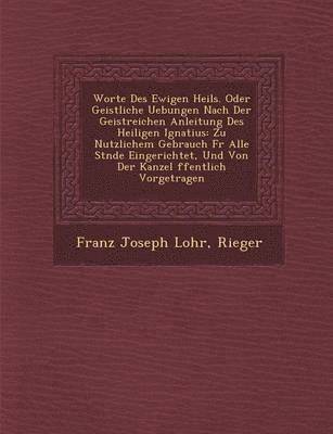 bokomslag Worte Des Ewigen Heils. Oder Geistliche Uebungen Nach Der Geistreichen Anleitung Des Heiligen Ignatius