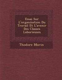 bokomslag Essai Sur L'Organisation Du Travail Et L'Avenir Des Classes Laborieuses