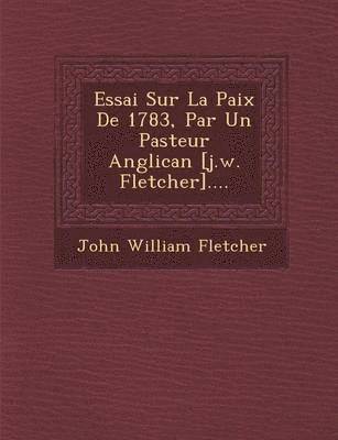 bokomslag Essai Sur La Paix de 1783, Par Un Pasteur Anglican [J.W. Fletcher]....