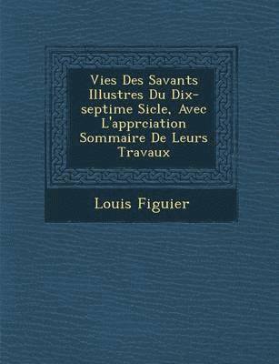 bokomslag Vies Des Savants Illustres Du Dix-Septi Me Si Cle, Avec L'Appr Ciation Sommaire de Leurs Travaux