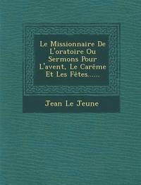 bokomslag Le Missionnaire De L'oratoire Ou Sermons Pour L'avent, Le Carme Et Les Ftes......
