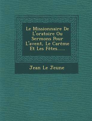 Le Missionnaire De L'oratoire Ou Sermons Pour L'avent, Le Carême Et Les Fêtes...... 1