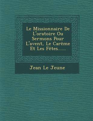 Le Missionnaire De L'oratoire Ou Sermons Pour L'avent, Le Carme Et Les Ftes...... 1