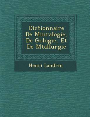 Dictionnaire De Min&#65533;ralogie, De G&#65533;ologie, Et De M&#65533;tallurgie 1