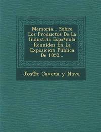bokomslag Memoria... Sobre Los Productos de La Industria Espa Nola Reunidos En La Exposicion Publica de 1850...