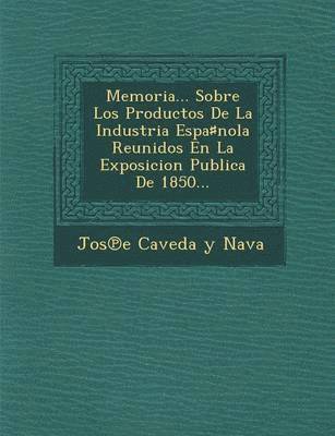 bokomslag Memoria... Sobre Los Productos de La Industria Espa Nola Reunidos En La Exposicion Publica de 1850...