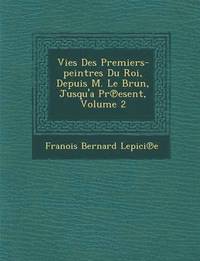 bokomslag Vies Des Premiers-Peintres Du Roi, Depuis M. Le Brun, Jusqu'a PR Esent, Volume 2