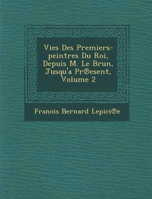 bokomslag Vies Des Premiers-Peintres Du Roi, Depuis M. Le Brun, Jusqu'a PR Esent, Volume 2