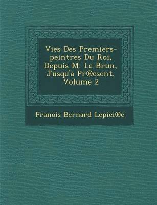 bokomslag Vies Des Premiers-Peintres Du Roi, Depuis M. Le Brun, Jusqu'a PR Esent, Volume 2