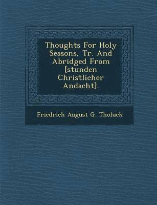 bokomslag Thoughts for Holy Seasons, Tr. and Abridged from [Stunden Christlicher Andacht].