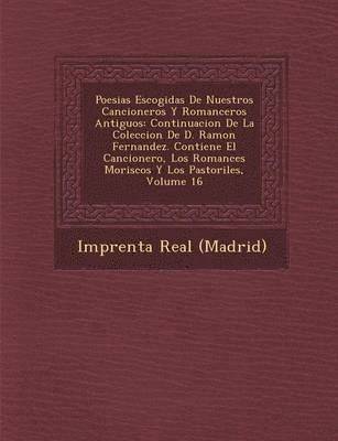 Imprenta Real (Madrid) - Poesias Escogidas de Nuestros Cancioneros y Romanceros Antiguos: Continuacion de La Coleccion de D. Ramon Fernandez. Contiene El Cancionero, Los Roman, Häftad