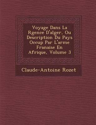 Voyage Dans La R Gence D'Alger, Ou Description Du Pays Occup Par L'Arm E Fran Aise En Afrique, Volume 3