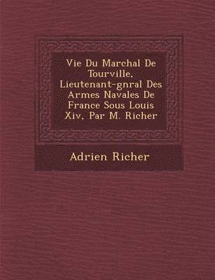 bokomslag Vie Du Mar Chal de Tourville, Lieutenant-G N Ral Des Arm Es Navales de France Sous Louis XIV, Par M. Richer