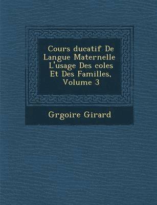 Gr Goire Girard - Cours Ducatif de Langue Maternelle L'Usage Des Coles Et Des Familles, Volume 3, Häftad