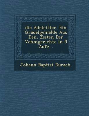 bokomslag Adelritter. Ein Grauelgemalde Aus Den, Zeiten Der Vehmgerichte in 5 Aufz