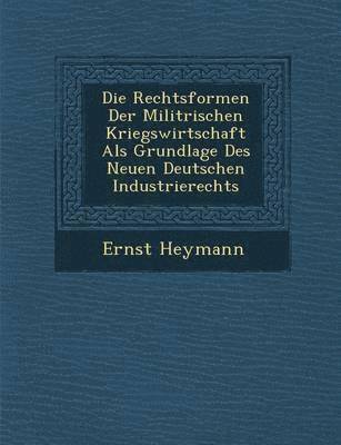 bokomslag Die Rechtsformen Der Milit Rischen Kriegswirtschaft ALS Grundlage Des Neuen Deutschen Industrierechts