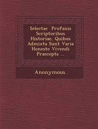 bokomslag Selectae Profanis Scriptoribus Historiae, Quibus Admixta Sunt Varia Honeste Vivendi Praecepta ...