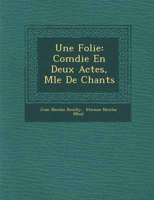 Jean Nicolas Bouilly - Une Folie: Com Die En Deux Actes, M L E de Chants, Häftad