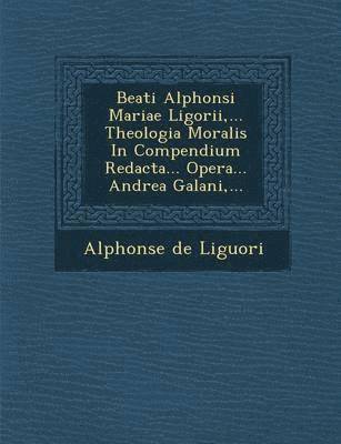 Alphonsus Liguori - Beati Alphonsi Mariae Ligorii, ... Theologia Moralis in Compendium Redacta... Opera... Andrea Galani, ..., Häftad