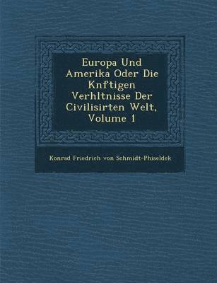 Europa Und Amerika Oder Die K Nftigen Verh Ltnisse Der Civilisirten Welt, Volume 1 1