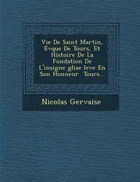 bokomslag Vie de Saint Martin, Ev Que de Tours, Et Histoire de La Fondation de L'Insigne Glise Lev E En Son Honneur Tours...