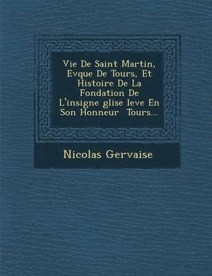 bokomslag Vie de Saint Martin, Ev Que de Tours, Et Histoire de La Fondation de L'Insigne Glise Lev E En Son Honneur Tours...