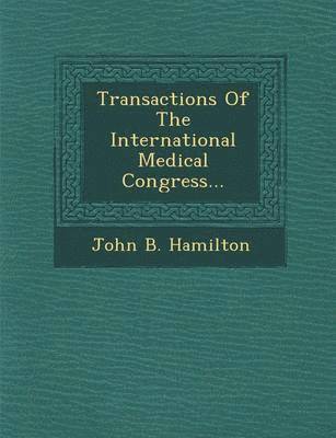 John B Hamilton - Transactions Of The International Medical Congress..., Häftad