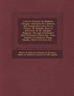 Lettres Choisies de Madame Sevigne, Extraites de L'Edition Des Grands Ecrivains de La France, Et Publiees Sous La Direction de M. Adolphe Regnier
