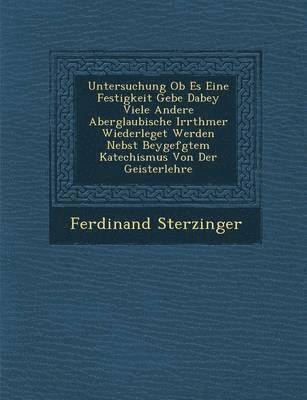 bokomslag Untersuchung OB Es Eine Festigkeit Gebe Dabey Viele Andere Aberglaubische Irrth Mer Wiederleget Werden Nebst Beygef Gtem Katechismus Von Der Geisterlehre