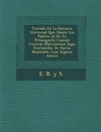 bokomslag Tratado de La Donaci N Universal Que Hacen Los Padres Al Hi Jo Primog Nito Cuando Contrae Matrimonio Seg N Fontanella