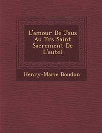 bokomslag L'Amour de J Sus Au Tr S Saint Sacrement de L'Autel