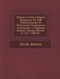 bokomslag Historia Critica Regum Hungariae Ex Fide Domesticorum Et Exterorum Scriptorum Concinnata a Stephano Katona