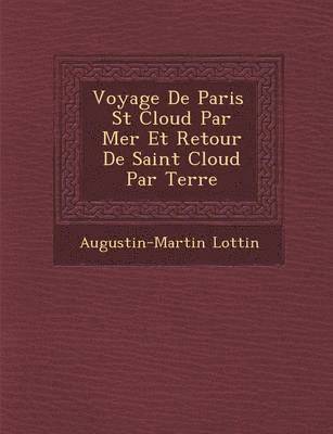 Augustin Martin Lottin - Voyage de Paris St Cloud Par Mer Et Retour de Saint Cloud Par Terre, Häftad