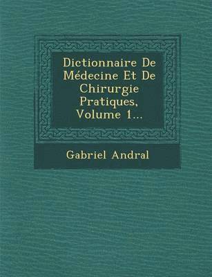 Dictionnaire De Médecine Et De Chirurgie Pratiques, Volume 1...