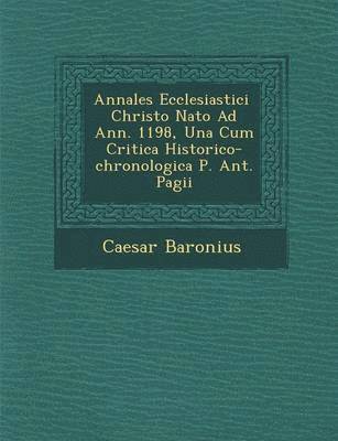 bokomslag Annales Ecclesiastici Christo NATO Ad Ann. 1198, Una Cum Critica Historico-Chronologica P. Ant. Pagii