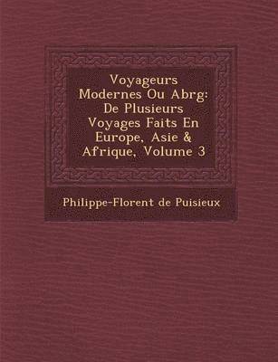 Philippe-Florent De Puisieux - Voyageurs Modernes Ou Abr G: de Plusieurs Voyages Faits En Europe, Asie & Afrique, Volume 3, Häftad