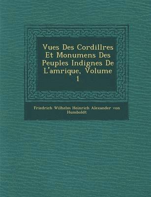 Friedrich Wilhelm Heinrich Alexander Von - Vues Des Cordill Res Et Monumens Des Peuples Indig Nes de L'Am Rique, Volume 1, Häftad