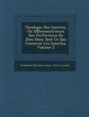 Friedrich Christian Lesser, Pierre Lyonet - Theologie Des Insectes, Ou D Emonstration Des Perfections de Dieu Dans Tout Ce Qui Concerne Les Insectes, Volume 2, Häftad