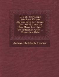 bokomslag D. Joh. Christoph Koechers Kurtze Abhandlung Der Lehre, Dass Jesus Christus Den Menschen Auch Die Irdischen G Ter ... Erworben Habe