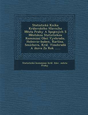 Statisticka Kommisse Kral Hlav M. St - Statisticka Kni[ka Kralovskeho Hlavniho M Sta Prahy a Spojenych S M Stskou Statistickou Kommissi Obci Vyehradu, Holeovic-Buben, Karlina, Smichova, Kra, Häftad