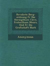 bokomslag Revidirte Berg-Ordnung F R Das Herzogthum Cleve, F Rstenthum Meurs, Und F R Die Grafschaft Mark