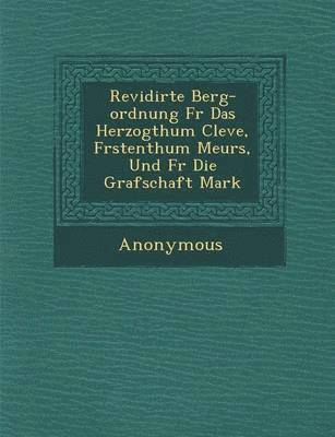 bokomslag Revidirte Berg-Ordnung F R Das Herzogthum Cleve, F Rstenthum Meurs, Und F R Die Grafschaft Mark