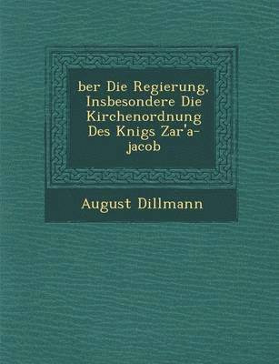 August Dillmann - �ber Die Regierung, Insbesondere Die Kirchenordnung Des K�nigs Zar'a-jacob, Häftad